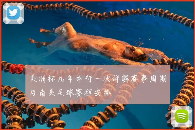 美洲杯几年举行一次详解赛事周期与南美足球赛程安排
