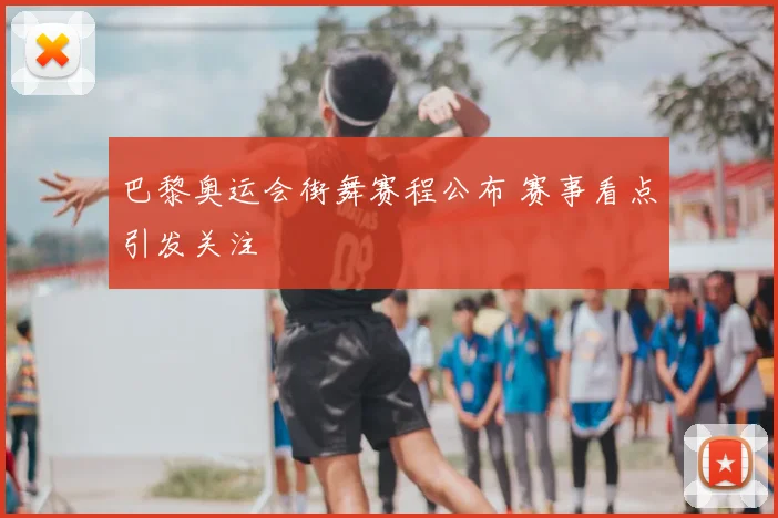 巴黎奥运会街舞赛程公布 赛事看点引发关注