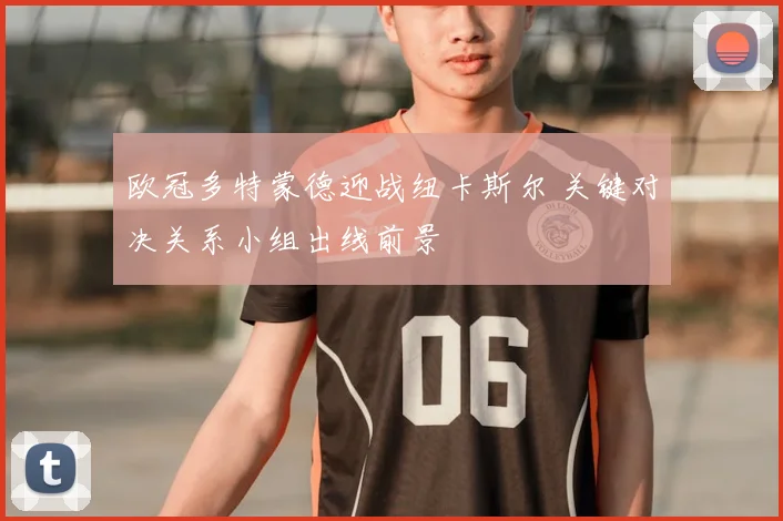 欧冠多特蒙德迎战纽卡斯尔 关键对决关系小组出线前景