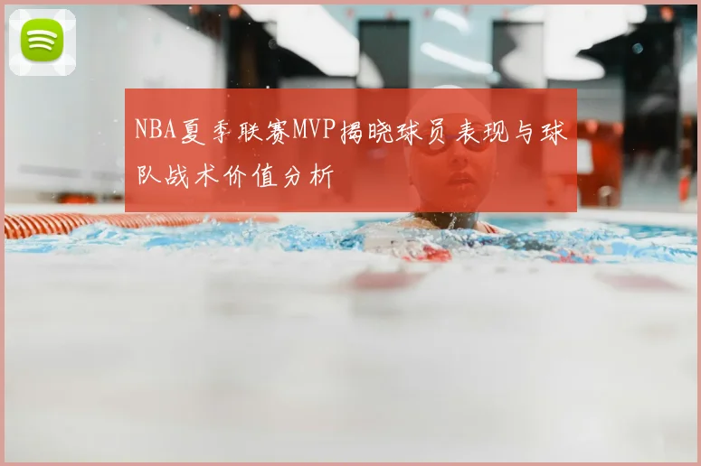 NBA夏季联赛MVP揭晓球员表现与球队战术价值分析