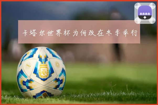卡塔尔世界杯为何改在冬季举行