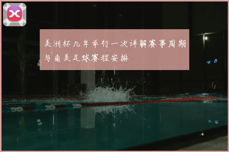 美洲杯几年举行一次详解赛事周期与南美足球赛程安排