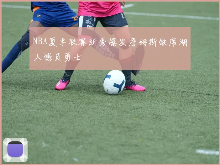 NBA夏季联赛新秀爆发詹姆斯缺席湖人憾负勇士