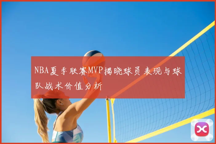 NBA夏季联赛MVP揭晓球员表现与球队战术价值分析
