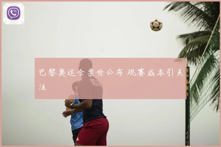 巴黎奥运会票价公布 观赛成本引关注