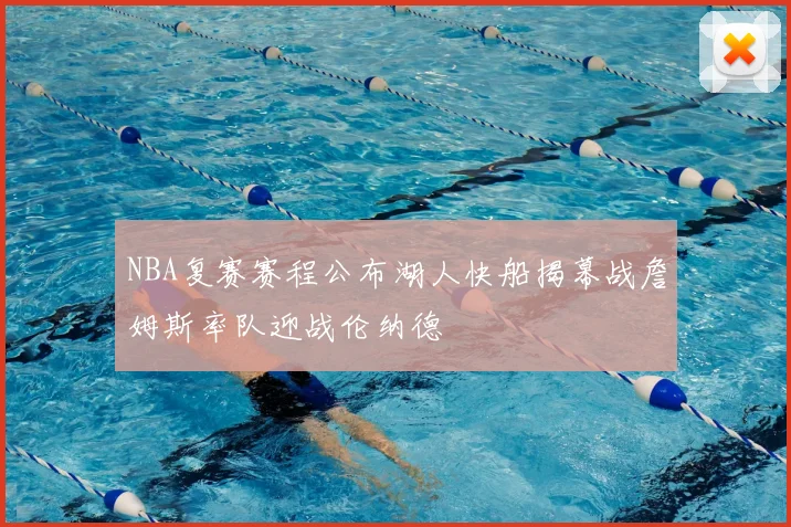NBA复赛赛程公布湖人快船揭幕战詹姆斯率队迎战伦纳德