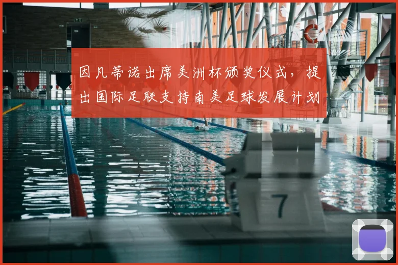 因凡蒂诺出席美洲杯颁奖仪式，提出国际足联支持南美足球发展计划