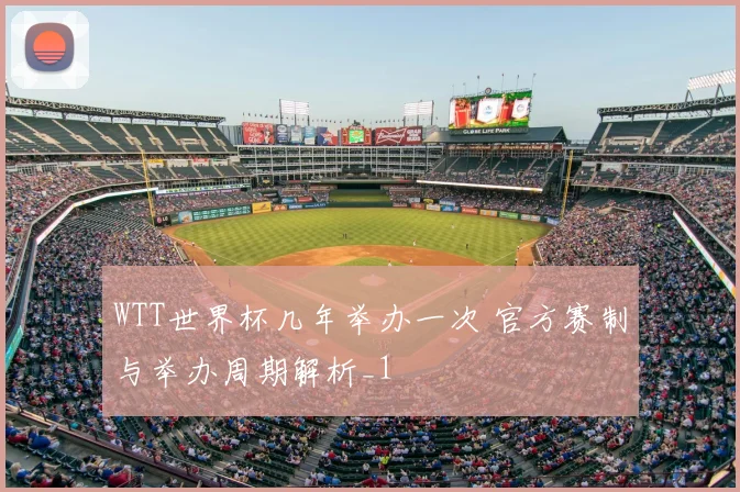 WTT世界杯几年举办一次 官方赛制与举办周期解析_1