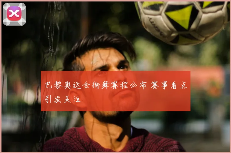 巴黎奥运会街舞赛程公布 赛事看点引发关注