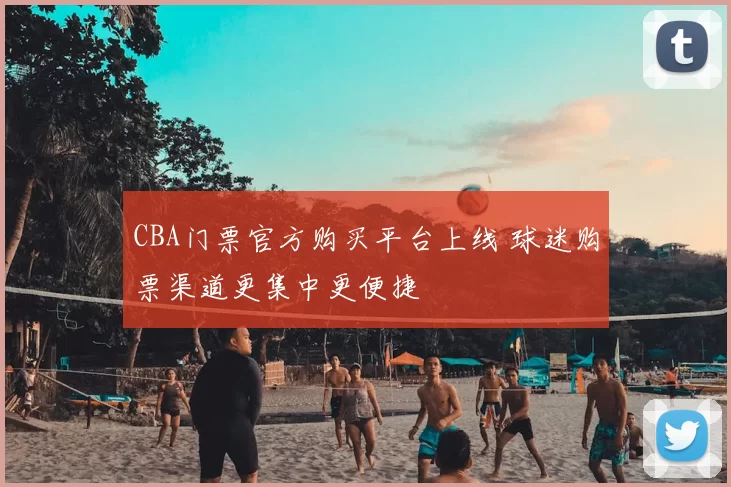 CBA门票官方购买平台上线 球迷购票渠道更集中更便捷