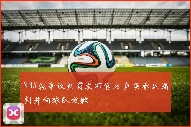 NBA就争议判罚发布官方声明承认漏判并向球队致歉