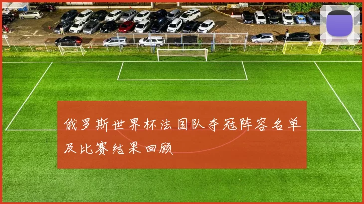 俄罗斯世界杯法国队夺冠阵容名单及比赛结果回顾