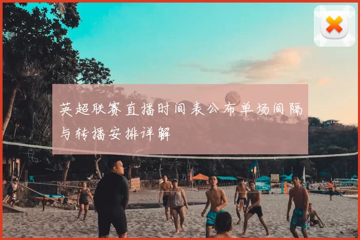 英超联赛直播时间表公布单场间隔与转播安排详解