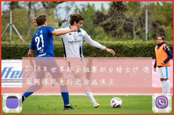 2018年世界杯小组赛积分榜出炉 德国阿根廷意外受挫成焦点