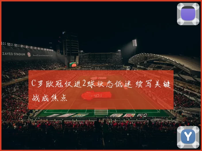 C罗欧冠仅进2球状态低迷 续写关键战成焦点