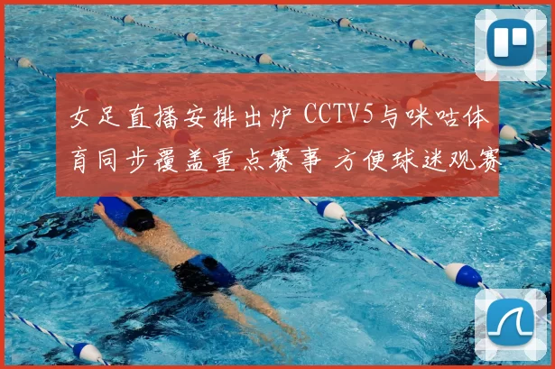 女足直播安排出炉 CCTV5与咪咕体育同步覆盖重点赛事 方便球迷观赛