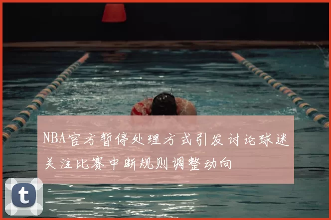NBA官方暂停处理方式引发讨论球迷关注比赛中断规则调整动向