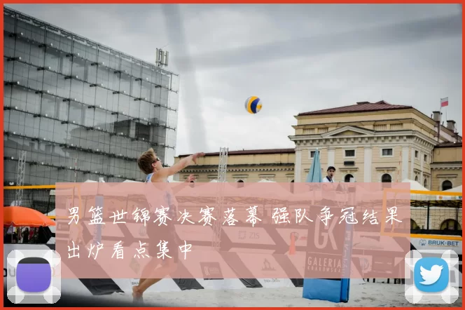 男篮世锦赛决赛落幕 强队争冠结果出炉看点集中