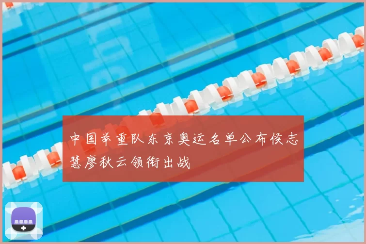 中国举重队东京奥运名单公布侯志慧廖秋云领衔出战