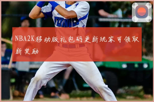 NBA2K移动版礼包码更新玩家可领取新奖励