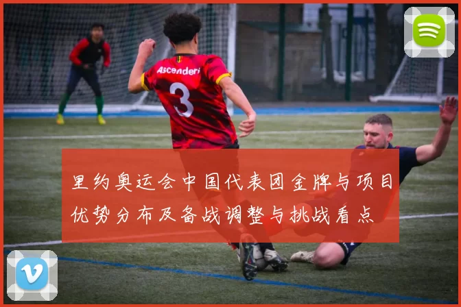 里约奥运会中国代表团金牌与项目优势分布及备战调整与挑战看点