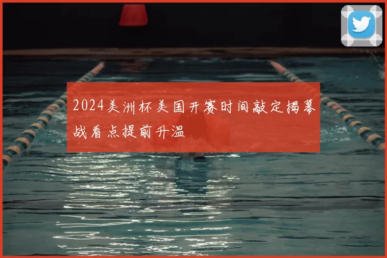 2024美洲杯美国开赛时间敲定揭幕战看点提前升温