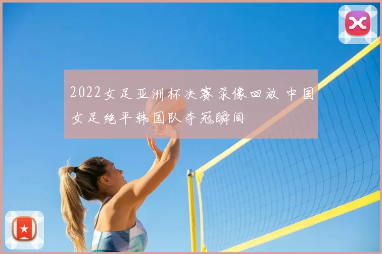 2022女足亚洲杯决赛录像回放 中国女足绝平韩国队夺冠瞬间