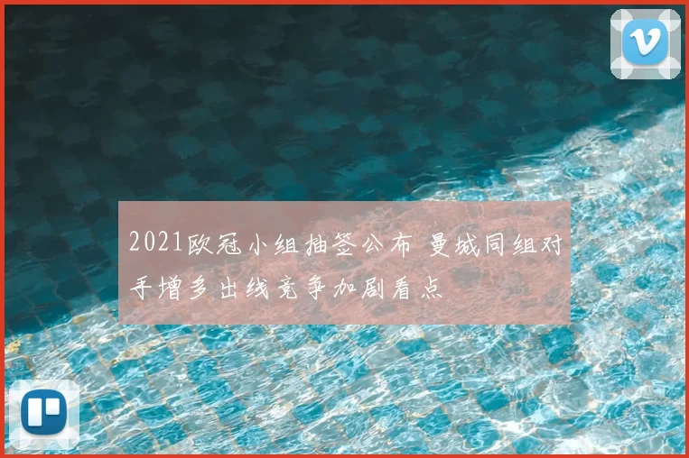 2021欧冠小组抽签公布 曼城同组对手增多出线竞争加剧看点