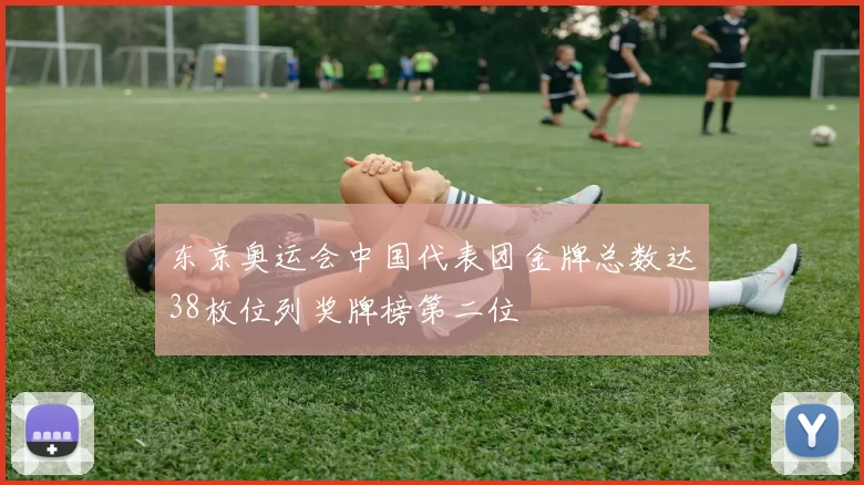 东京奥运会中国代表团金牌总数达38枚位列奖牌榜第二位