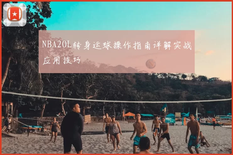 NBA2OL转身运球操作指南详解实战应用技巧