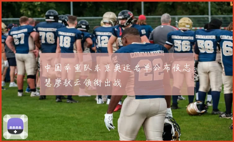 中国举重队东京奥运名单公布侯志慧廖秋云领衔出战