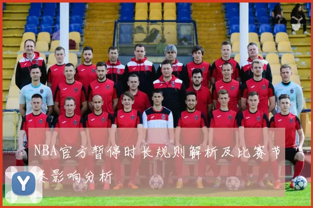 NBA官方暂停时长规则解析及比赛节奏影响分析
